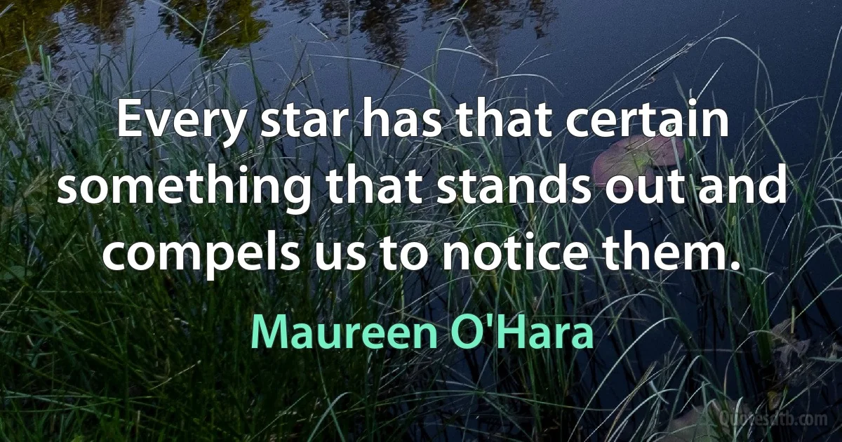 Every star has that certain something that stands out and compels us to notice them. (Maureen O'Hara)