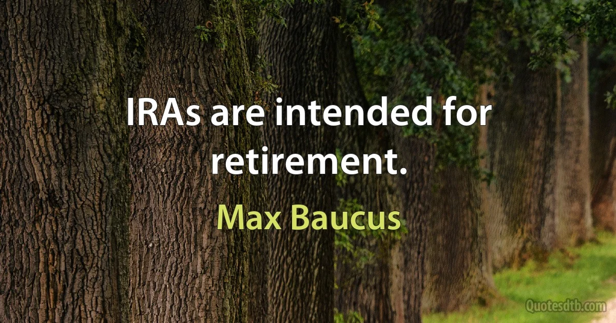 IRAs are intended for retirement. (Max Baucus)