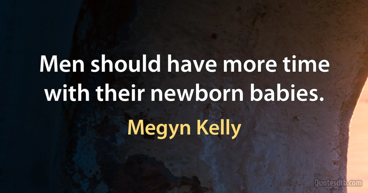 Men should have more time with their newborn babies. (Megyn Kelly)