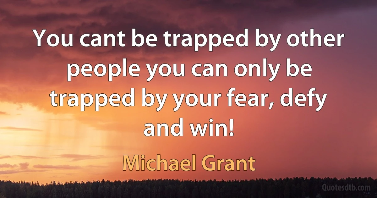 You cant be trapped by other people you can only be trapped by your fear, defy and win! (Michael Grant)