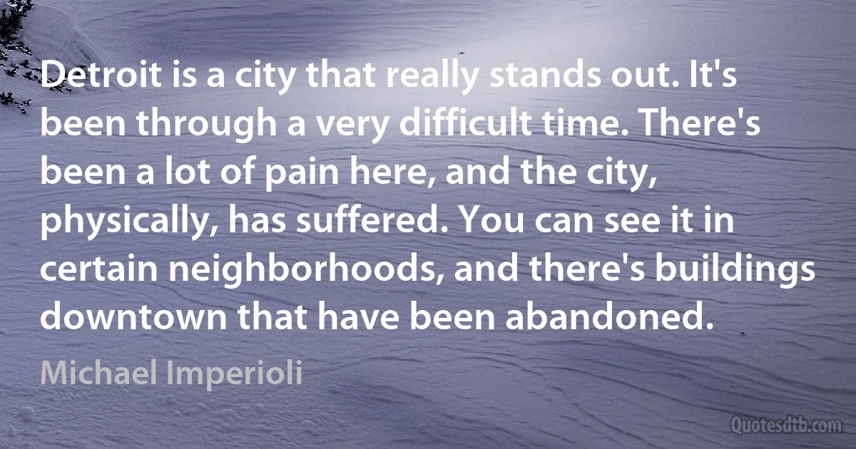 Detroit is a city that really stands out. It's been through a very difficult time. There's been a lot of pain here, and the city, physically, has suffered. You can see it in certain neighborhoods, and there's buildings downtown that have been abandoned. (Michael Imperioli)