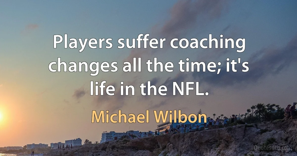 Players suffer coaching changes all the time; it's life in the NFL. (Michael Wilbon)