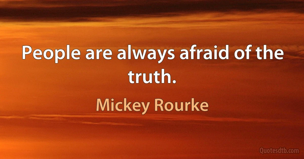 People are always afraid of the truth. (Mickey Rourke)