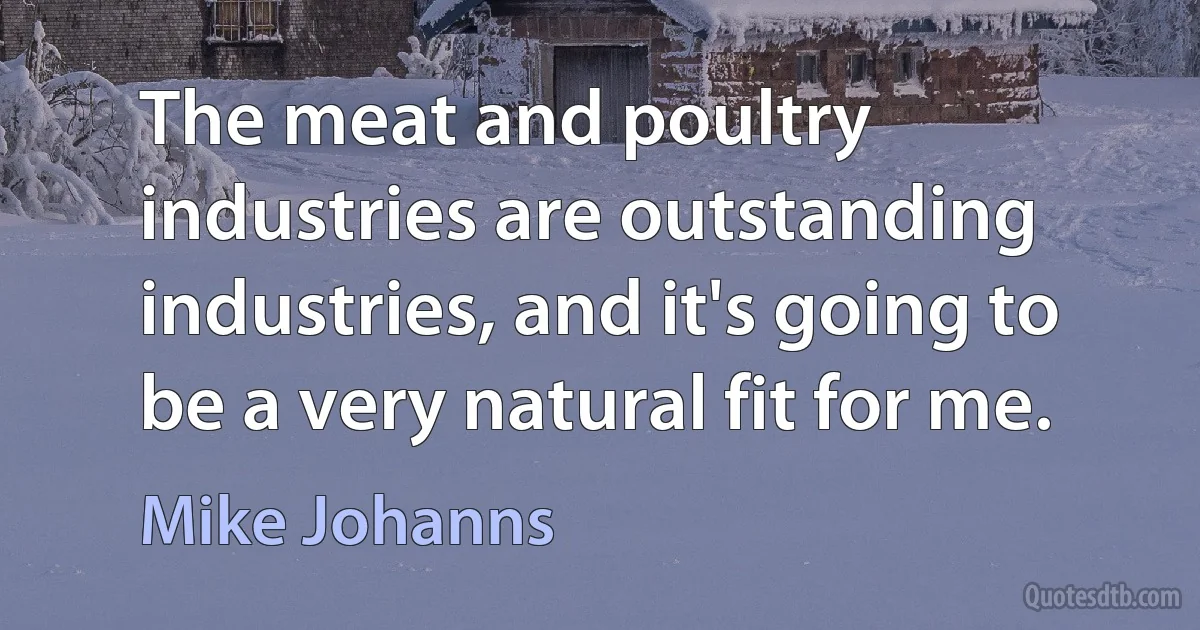 The meat and poultry industries are outstanding industries, and it's going to be a very natural fit for me. (Mike Johanns)