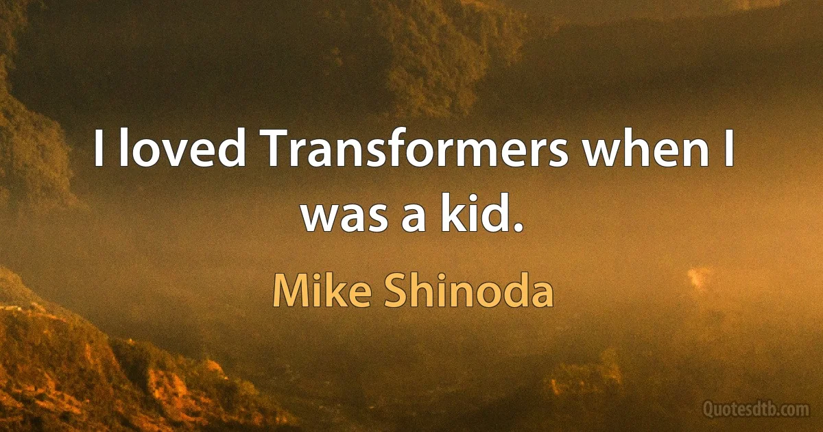 I loved Transformers when I was a kid. (Mike Shinoda)