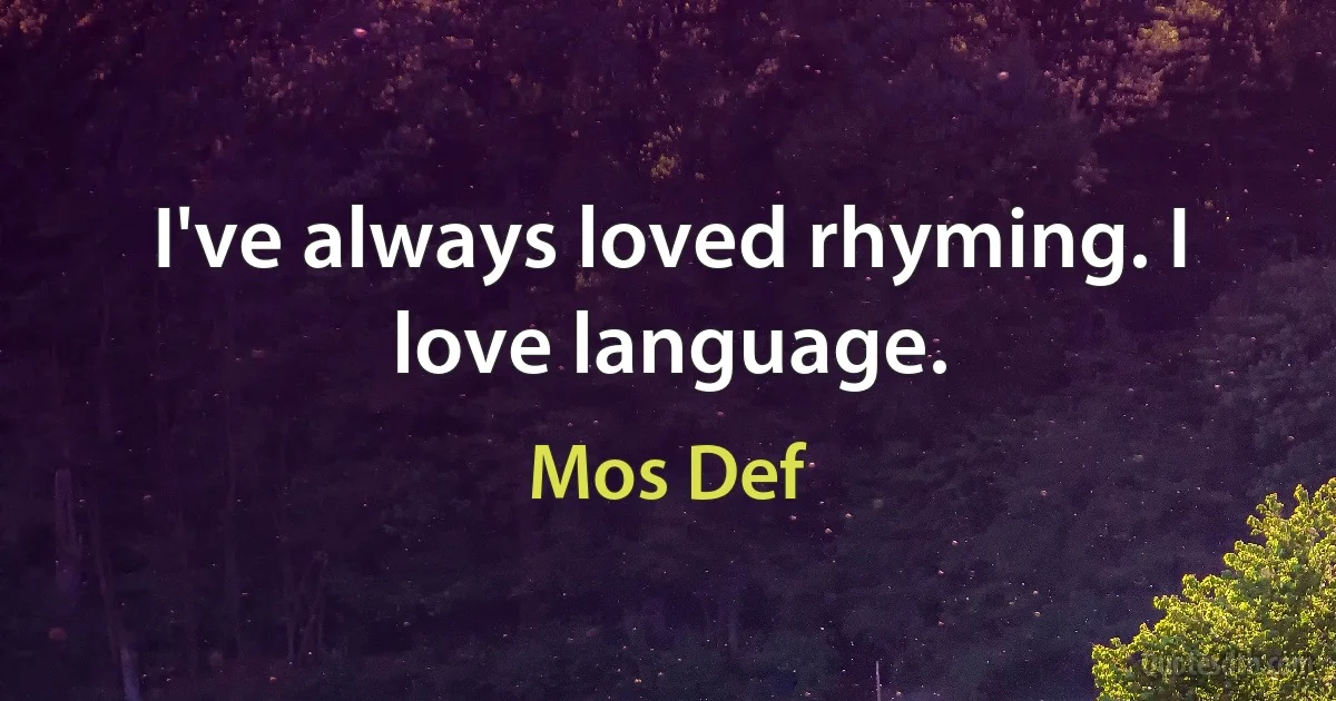 I've always loved rhyming. I love language. (Mos Def)