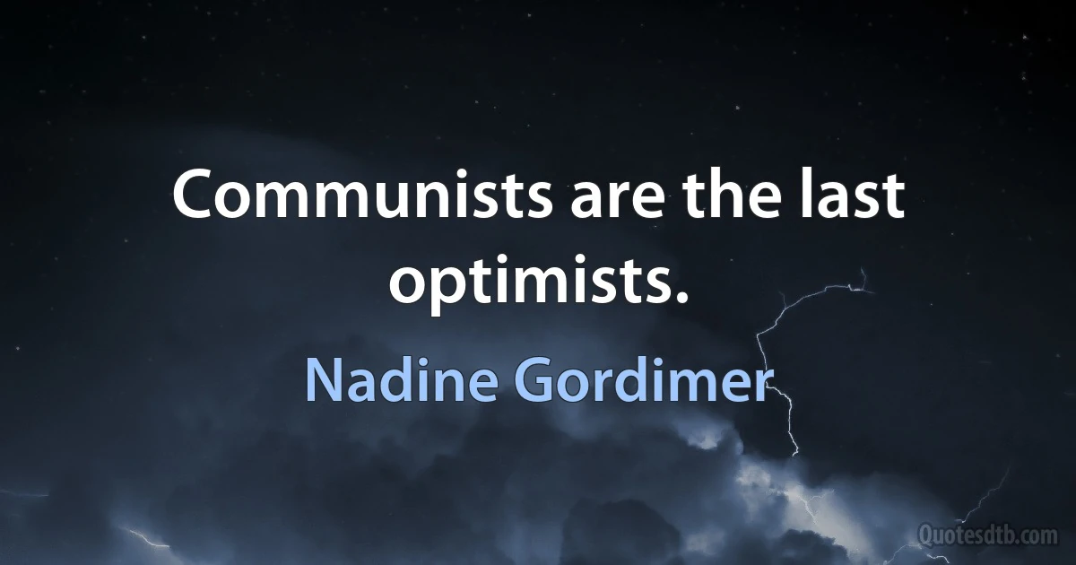 Communists are the last optimists. (Nadine Gordimer)