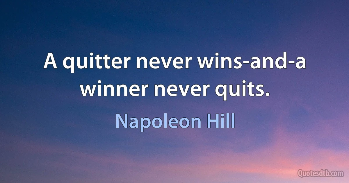 A quitter never wins-and-a winner never quits. (Napoleon Hill)