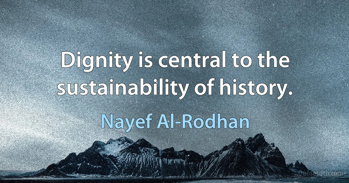 Dignity is central to the sustainability of history. (Nayef Al-Rodhan)