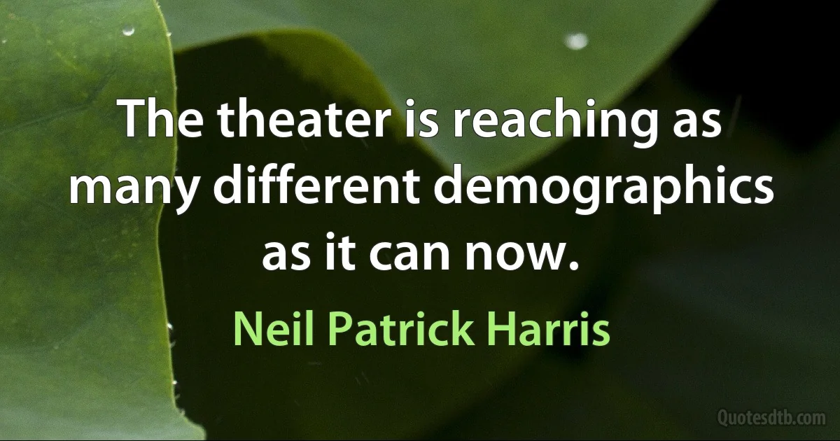 The theater is reaching as many different demographics as it can now. (Neil Patrick Harris)