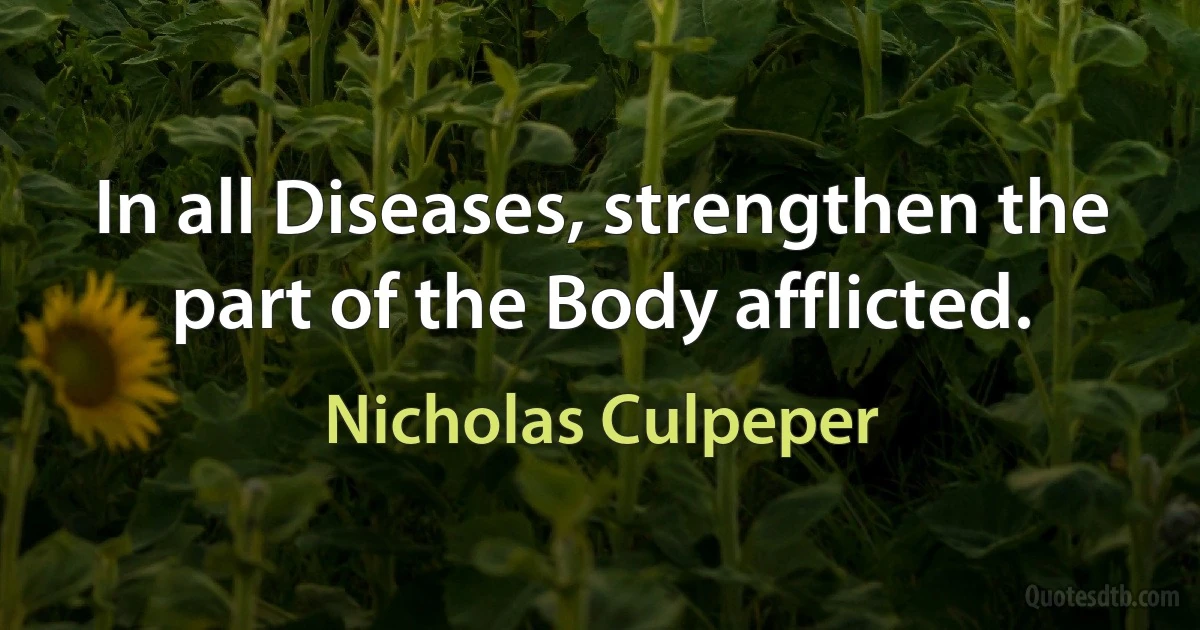 In all Diseases, strengthen the part of the Body afflicted. (Nicholas Culpeper)