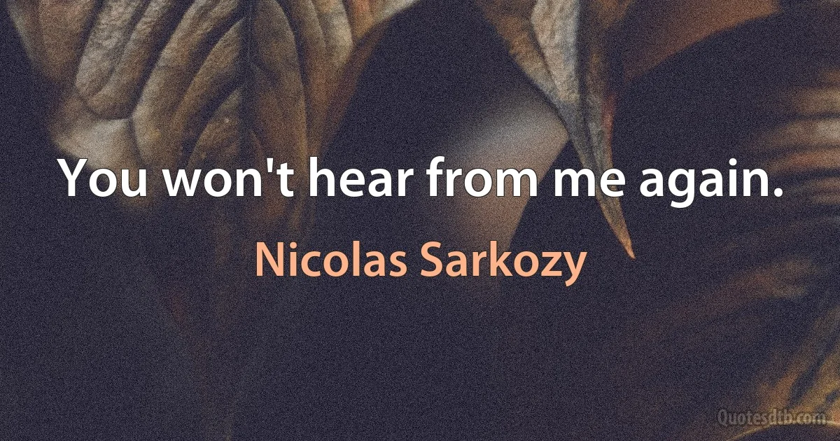 You won't hear from me again. (Nicolas Sarkozy)