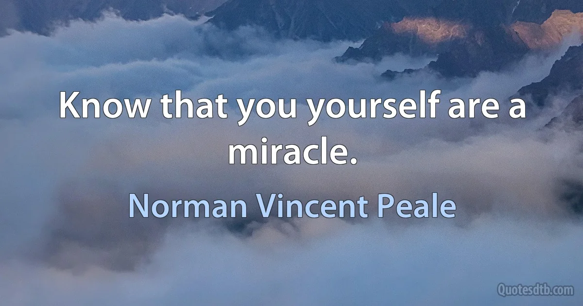 Know that you yourself are a miracle. (Norman Vincent Peale)