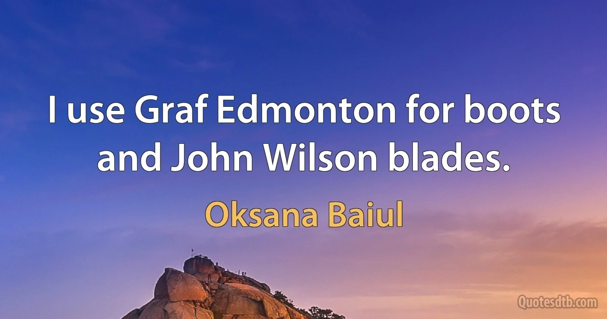 I use Graf Edmonton for boots and John Wilson blades. (Oksana Baiul)