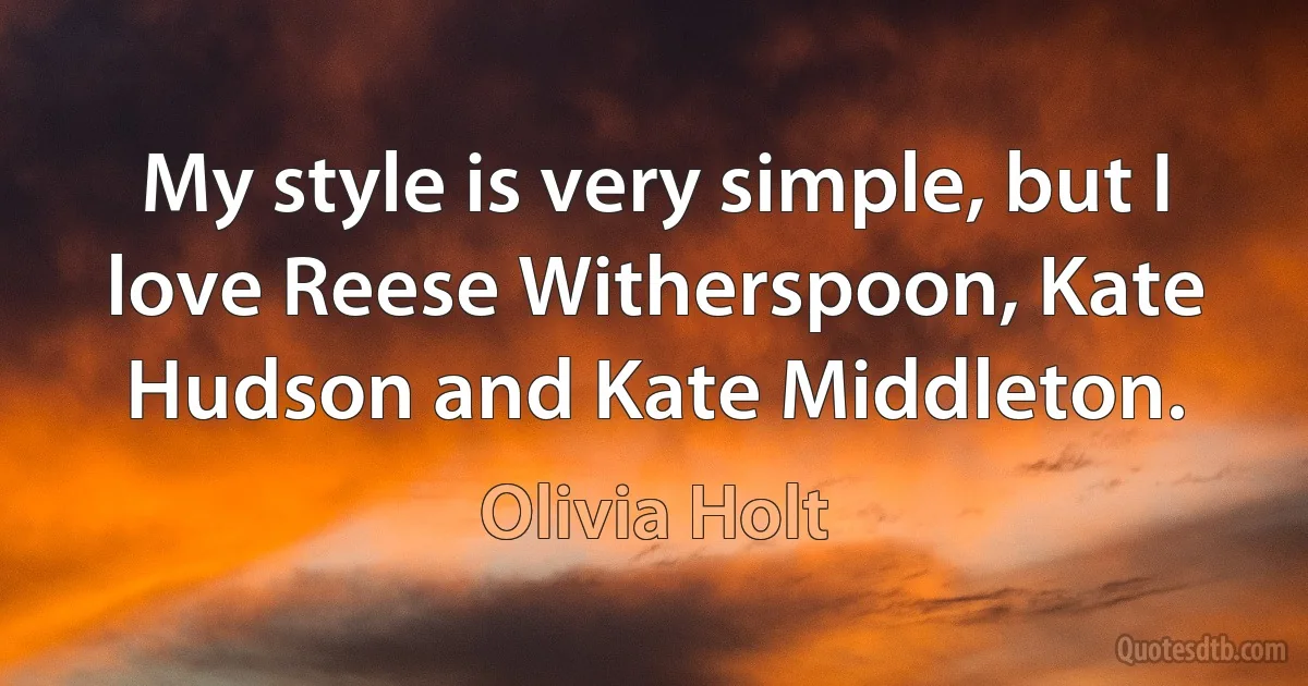 My style is very simple, but I love Reese Witherspoon, Kate Hudson and Kate Middleton. (Olivia Holt)