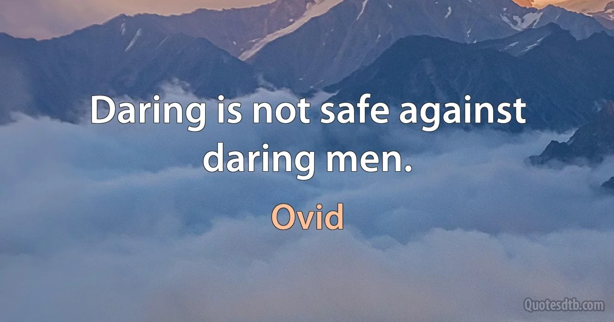 Daring is not safe against daring men. (Ovid)