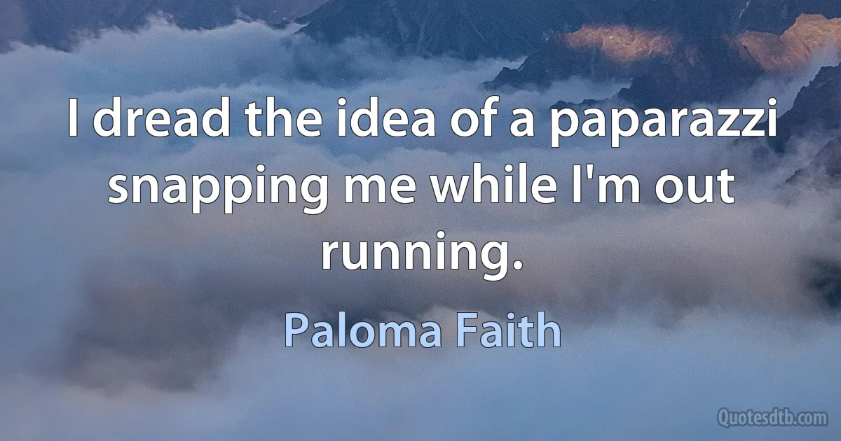 I dread the idea of a paparazzi snapping me while I'm out running. (Paloma Faith)