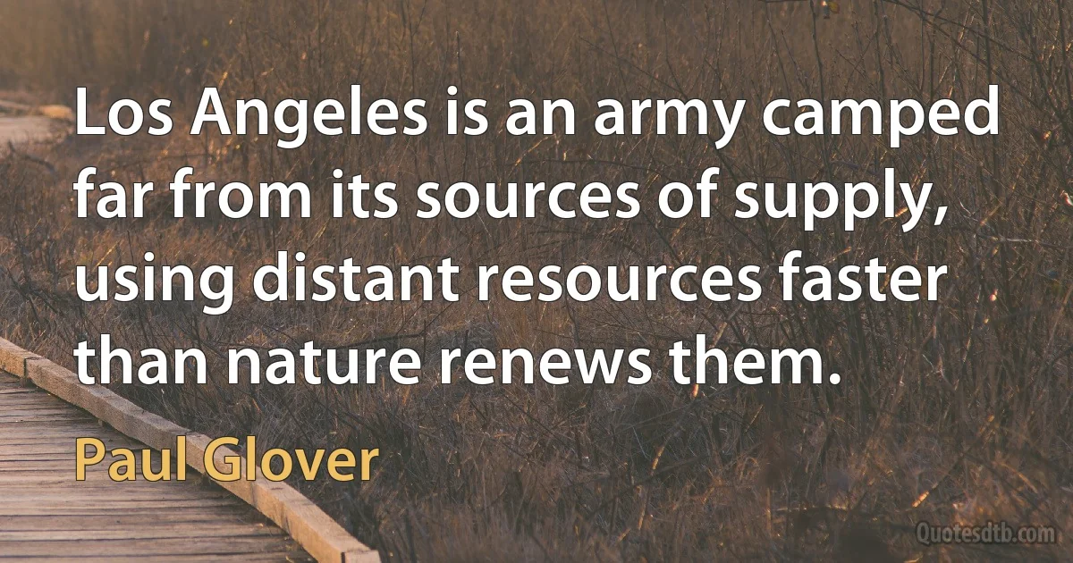 Los Angeles is an army camped far from its sources of supply, using distant resources faster than nature renews them. (Paul Glover)