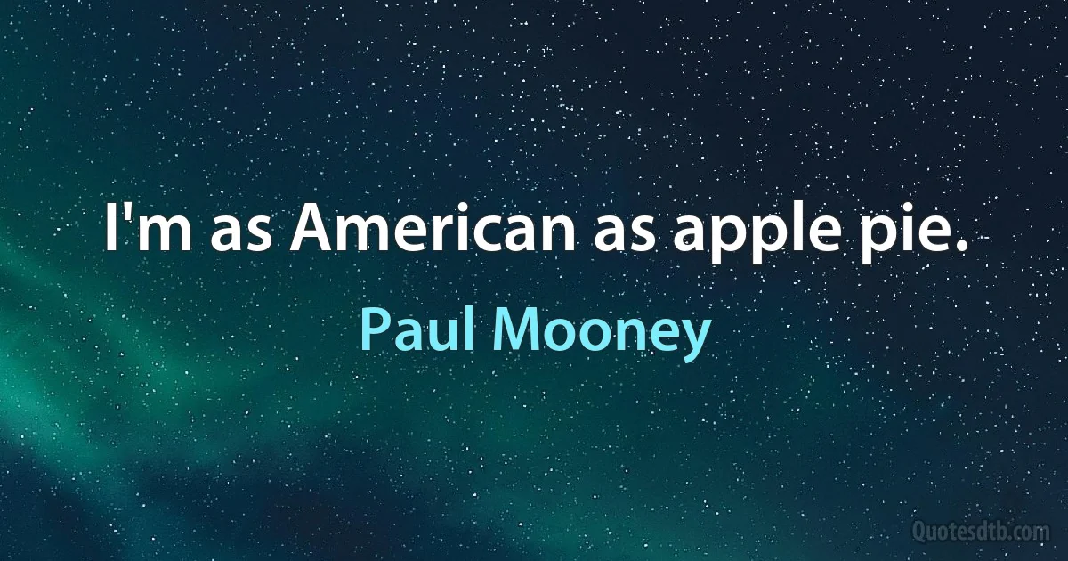 I'm as American as apple pie. (Paul Mooney)