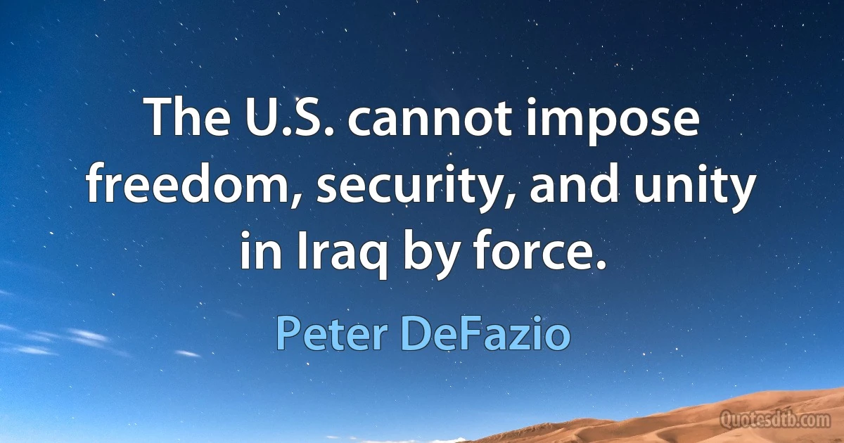 The U.S. cannot impose freedom, security, and unity in Iraq by force. (Peter DeFazio)