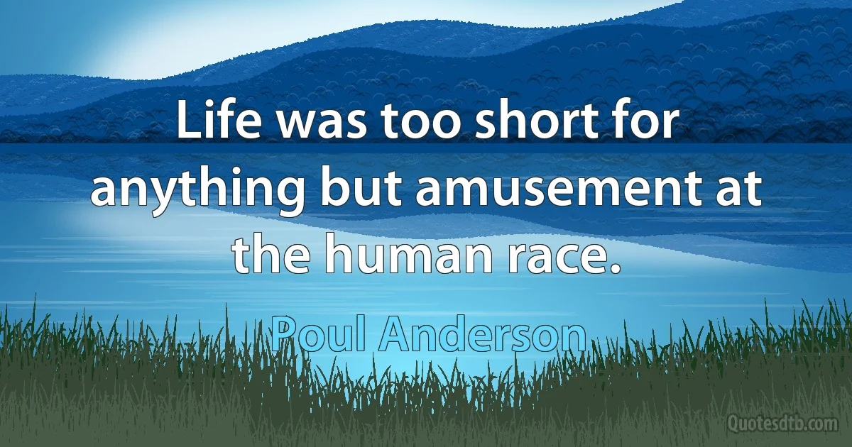 Life was too short for anything but amusement at the human race. (Poul Anderson)