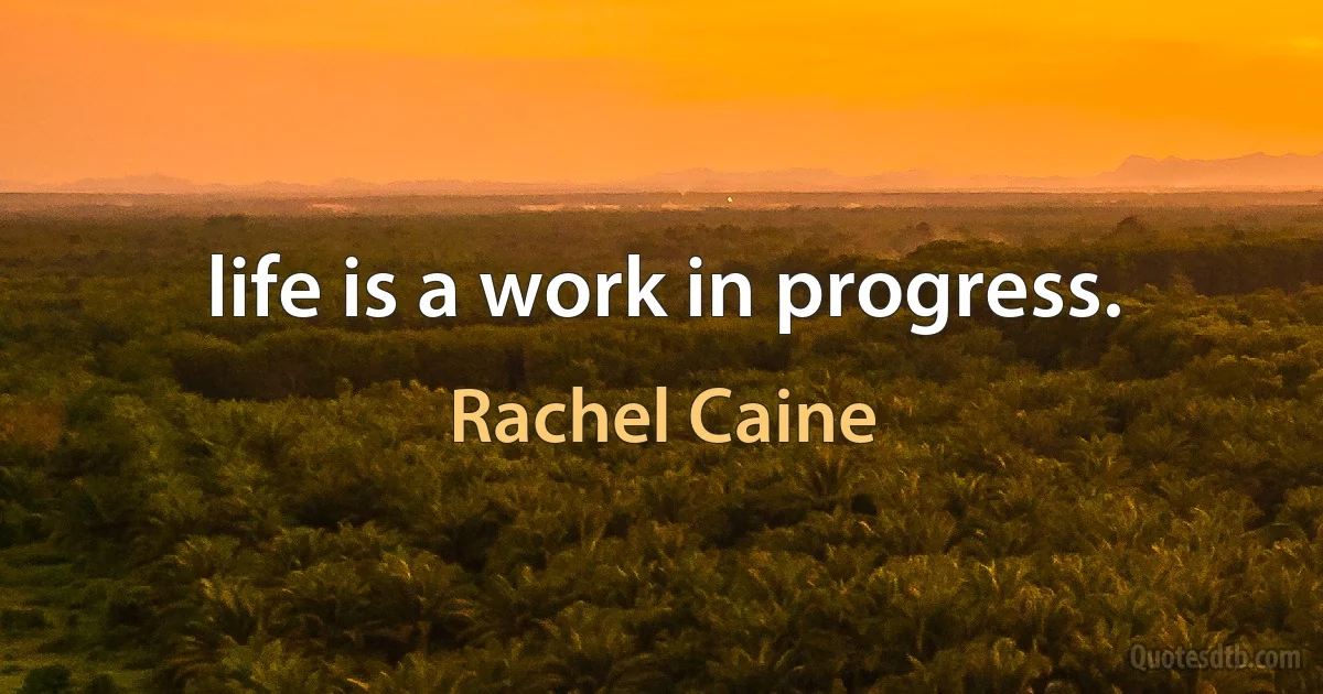 life is a work in progress. (Rachel Caine)