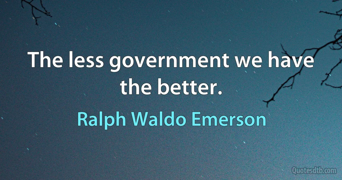 The less government we have the better. (Ralph Waldo Emerson)