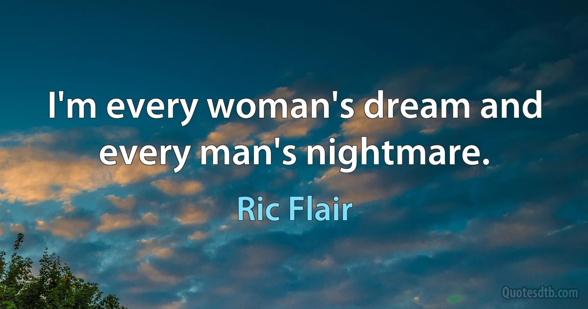 I'm every woman's dream and every man's nightmare. (Ric Flair)