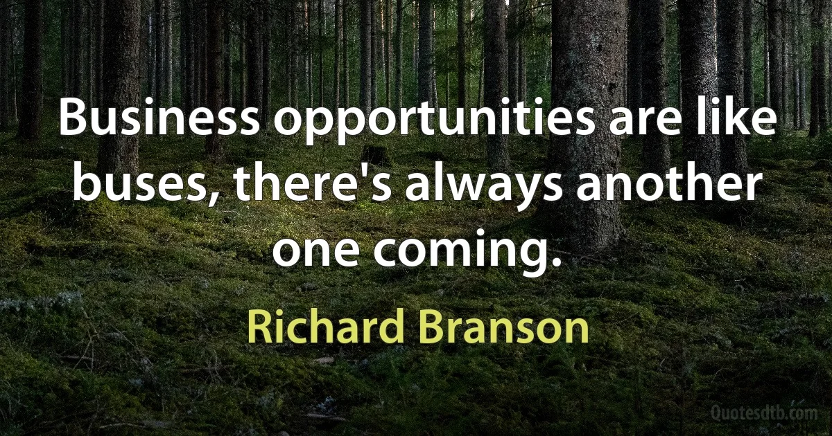 Business opportunities are like buses, there's always another one coming. (Richard Branson)