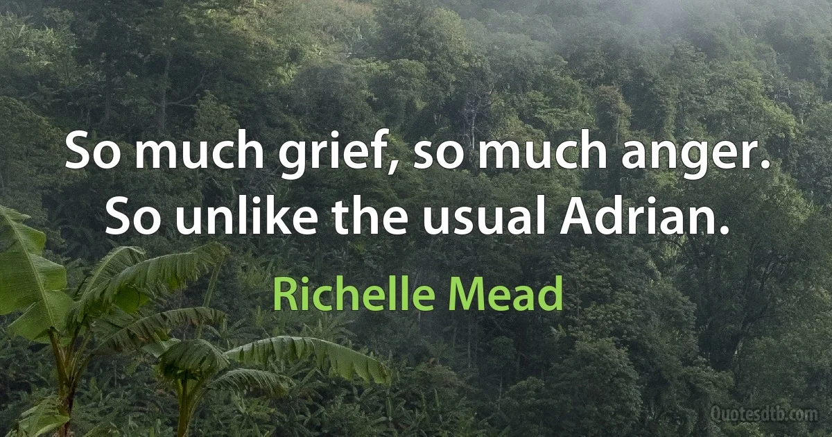 So much grief, so much anger. So unlike the usual Adrian. (Richelle Mead)