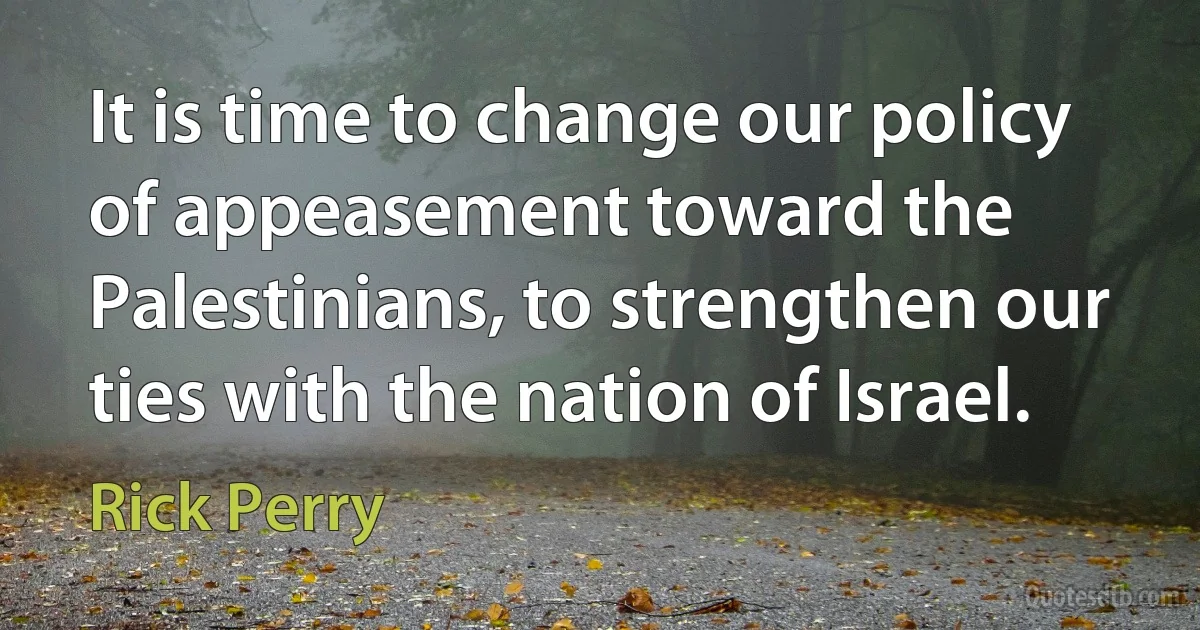 It is time to change our policy of appeasement toward the Palestinians, to strengthen our ties with the nation of Israel. (Rick Perry)