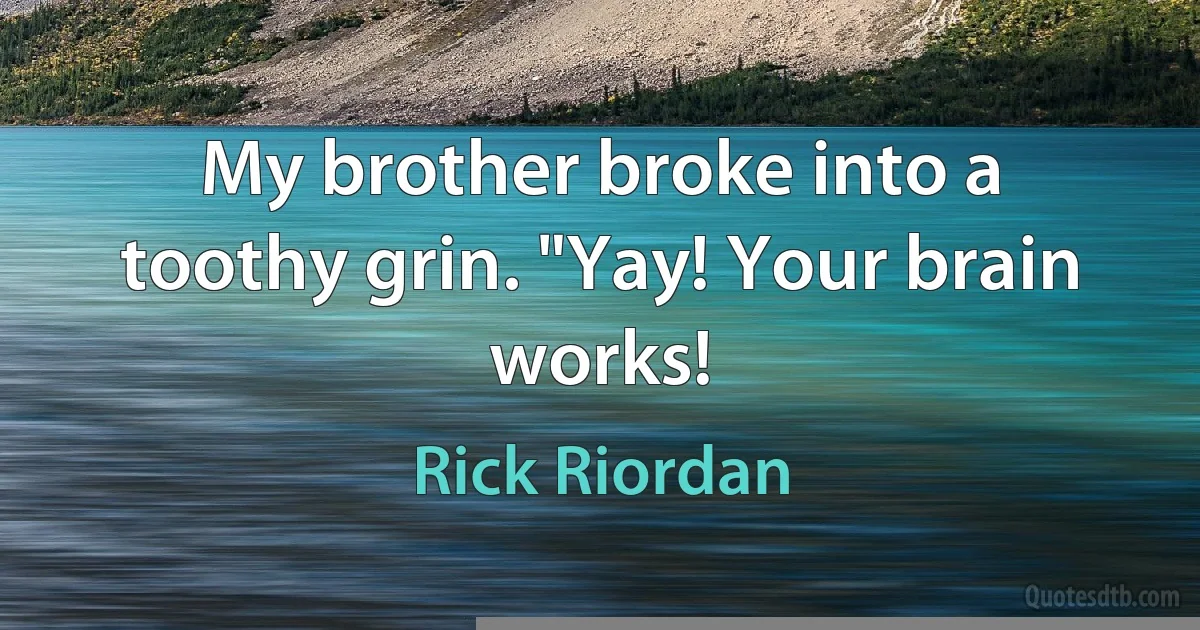 My brother broke into a toothy grin. "Yay! Your brain works! (Rick Riordan)