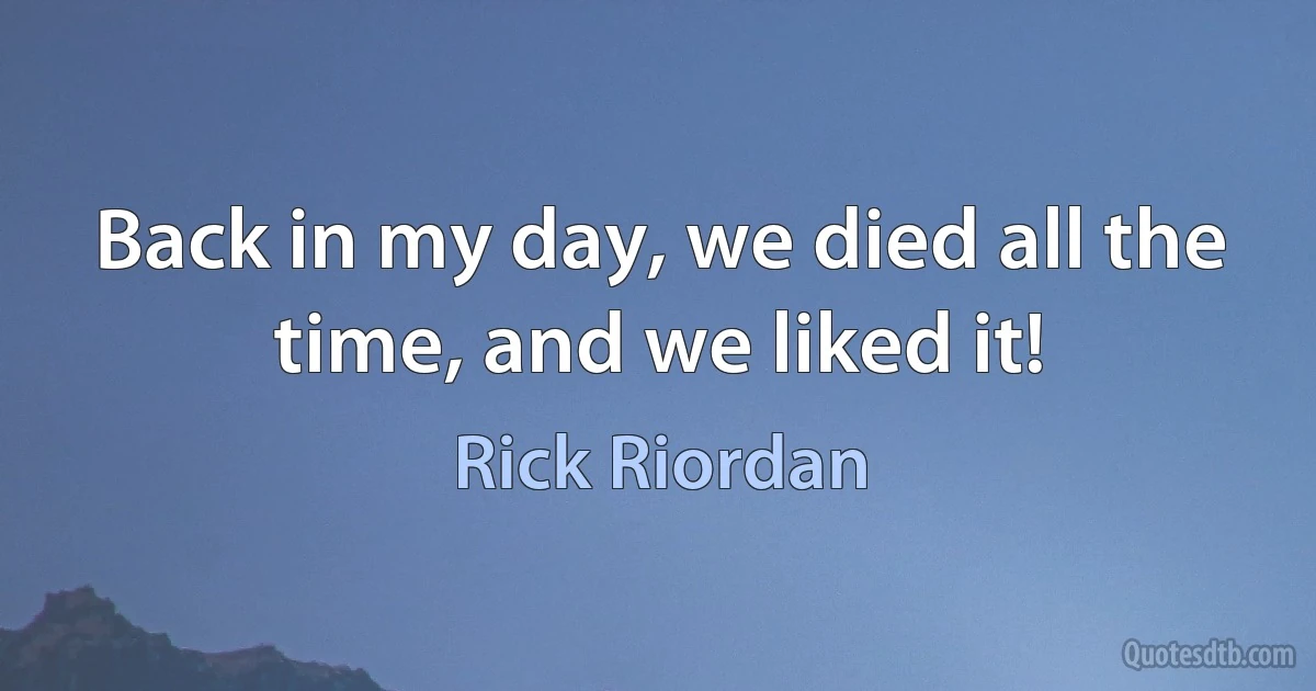 Back in my day, we died all the time, and we liked it! (Rick Riordan)