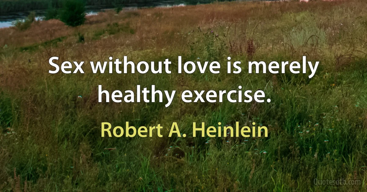 Sex without love is merely healthy exercise. (Robert A. Heinlein)