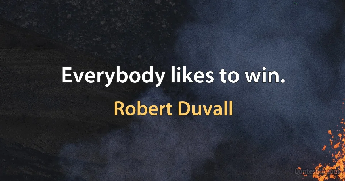 Everybody likes to win. (Robert Duvall)