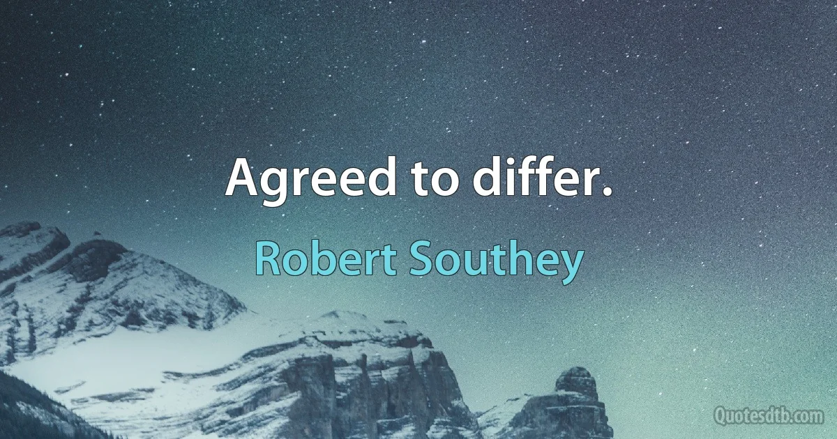 Agreed to differ. (Robert Southey)