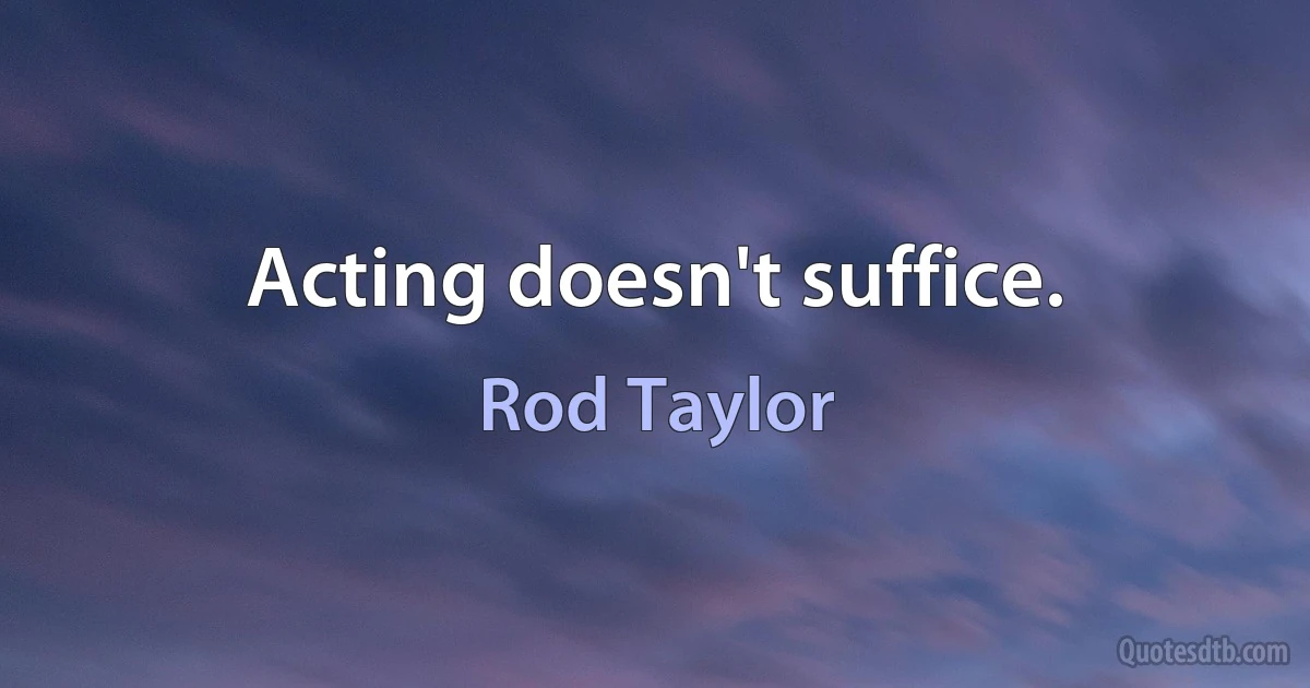 Acting doesn't suffice. (Rod Taylor)