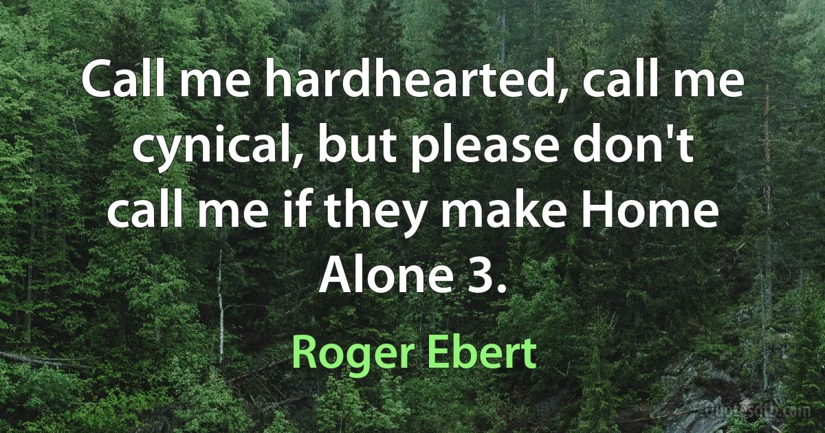 Call me hardhearted, call me cynical, but please don't call me if they make Home Alone 3. (Roger Ebert)