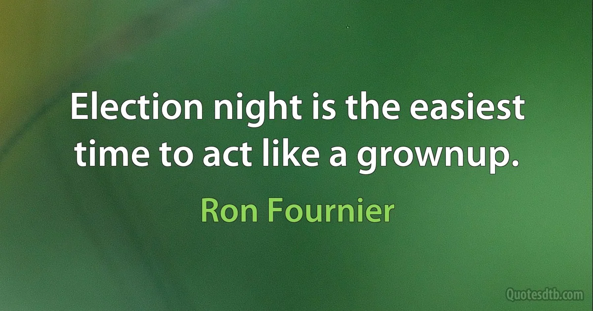 Election night is the easiest time to act like a grownup. (Ron Fournier)