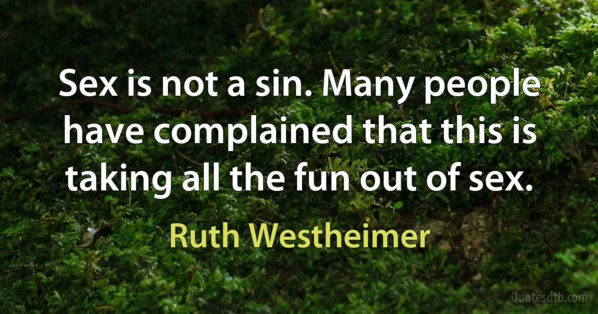 Sex is not a sin. Many people have complained that this is taking all the fun out of sex. (Ruth Westheimer)