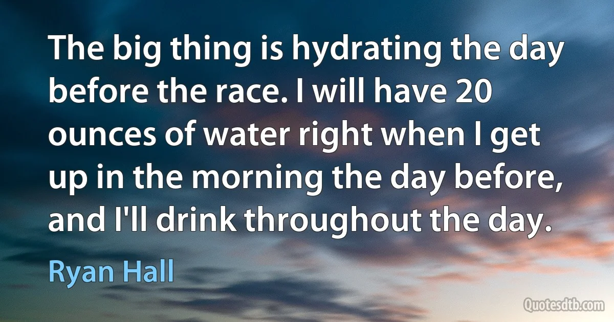 The big thing is hydrating the day before the race. I will have 20 ounces of water right when I get up in the morning the day before, and I'll drink throughout the day. (Ryan Hall)