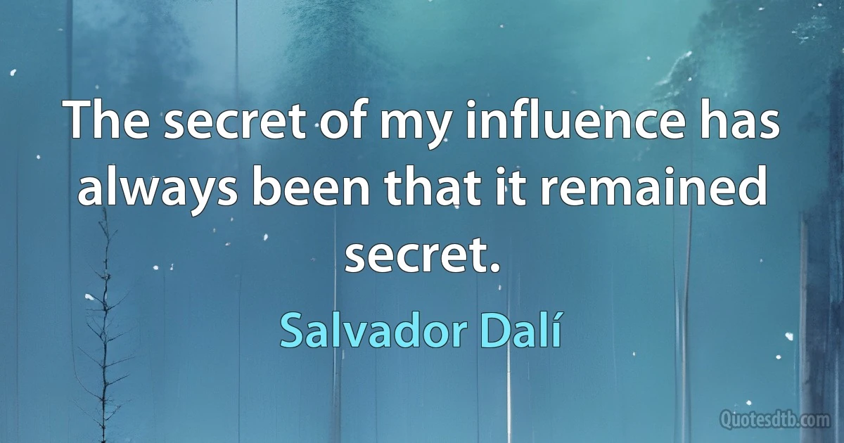 The secret of my influence has always been that it remained secret. (Salvador Dalí)