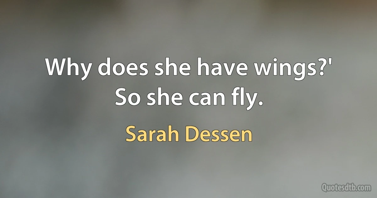 Why does she have wings?'
So she can fly. (Sarah Dessen)