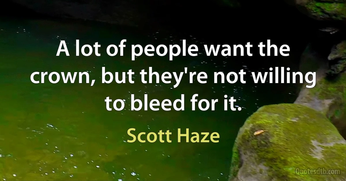 A lot of people want the crown, but they're not willing to bleed for it. (Scott Haze)