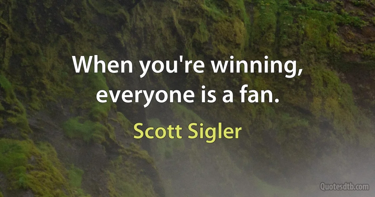 When you're winning, everyone is a fan. (Scott Sigler)