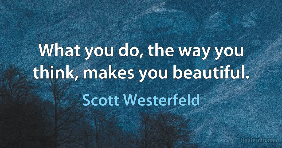 What you do, the way you think, makes you beautiful. (Scott Westerfeld)