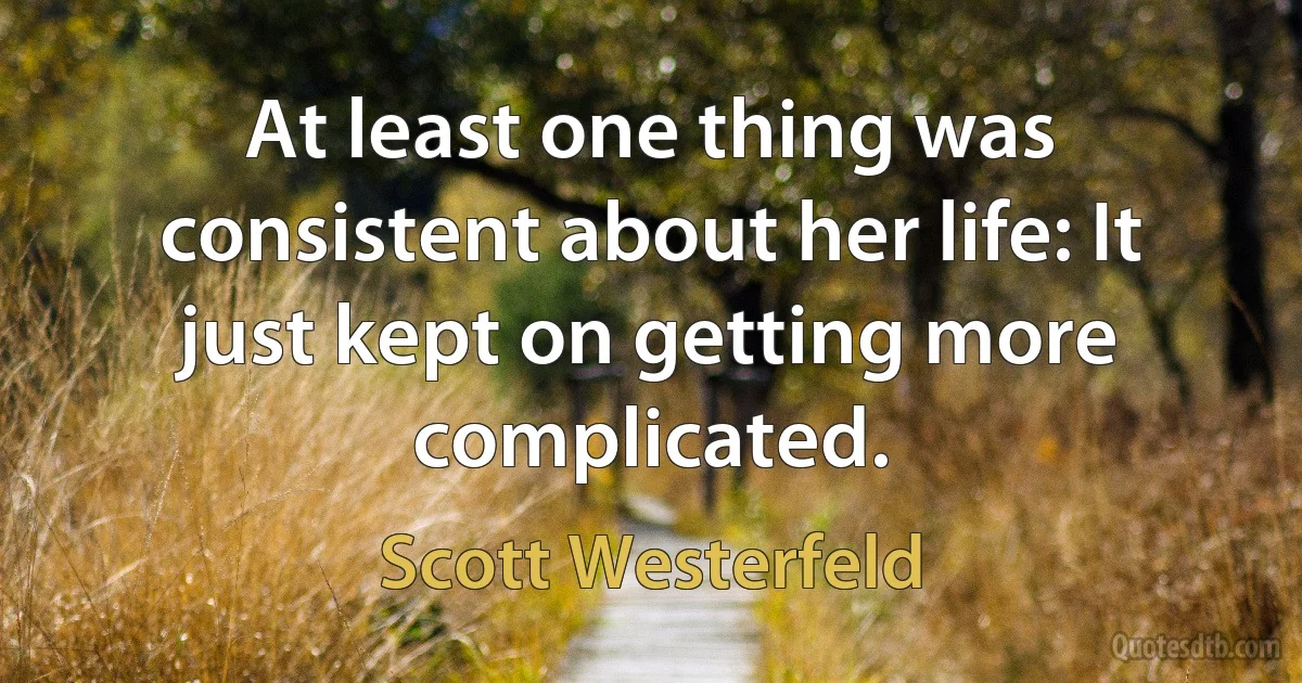 At least one thing was consistent about her life: It just kept on getting more complicated. (Scott Westerfeld)