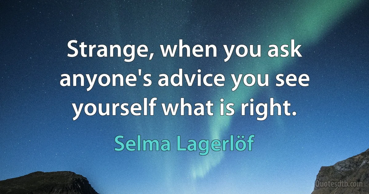 Strange, when you ask anyone's advice you see yourself what is right. (Selma Lagerlöf)