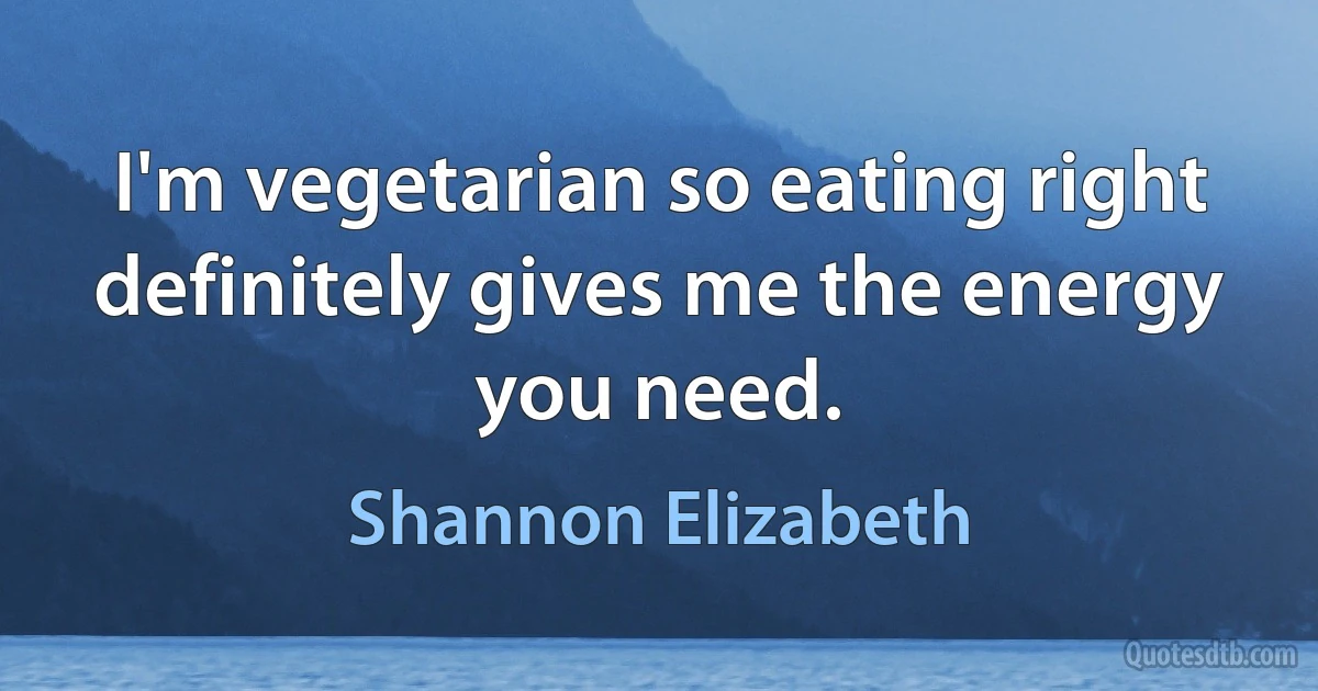 I'm vegetarian so eating right definitely gives me the energy you need. (Shannon Elizabeth)