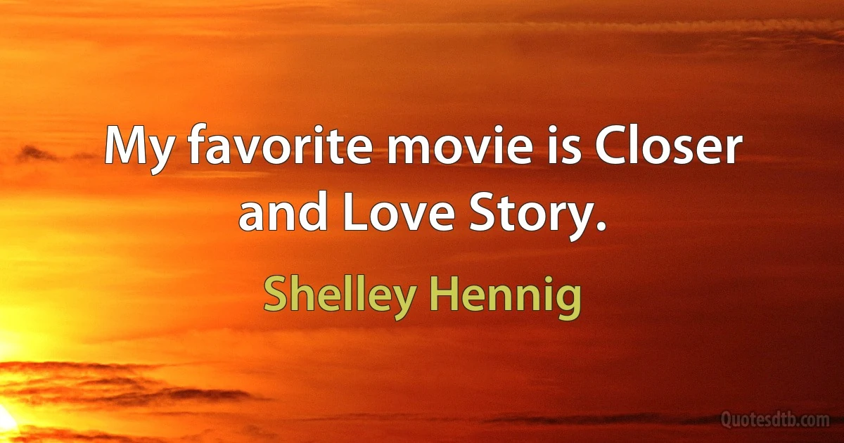 My favorite movie is Closer and Love Story. (Shelley Hennig)